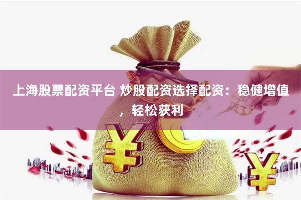 上海股票配资平台 炒股配资选择配资：稳健增值，轻松获利