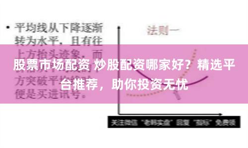 股票市场配资 炒股配资哪家好？精选平台推荐，助你投资无忧