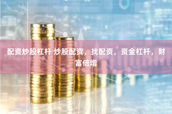 配资炒股杠杆 炒股配资，找配资，资金杠杆，财富倍增