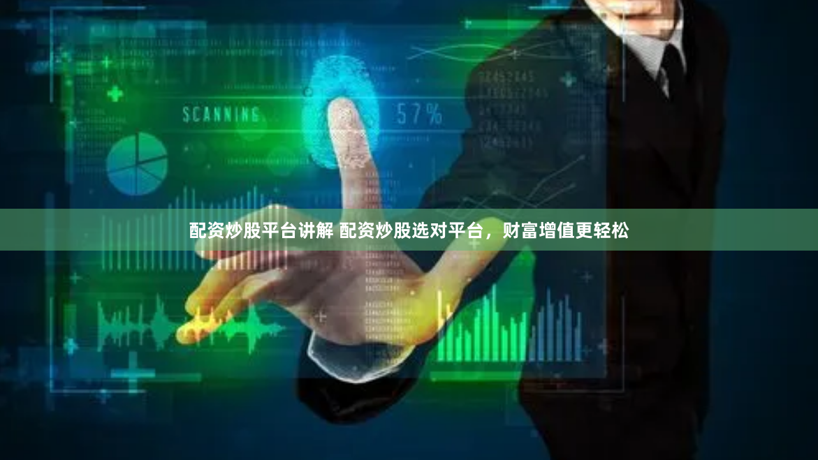 配资炒股平台讲解 配资炒股选对平台，财富增值更轻松