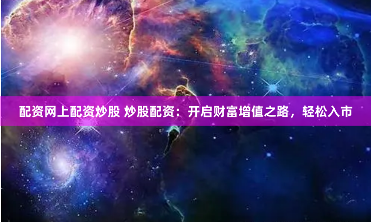 配资网上配资炒股 炒股配资：开启财富增值之路，轻松入市