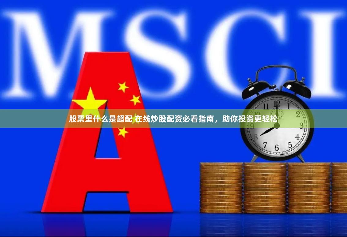 股票里什么是超配 在线炒股配资必看指南，助你投资更轻松
