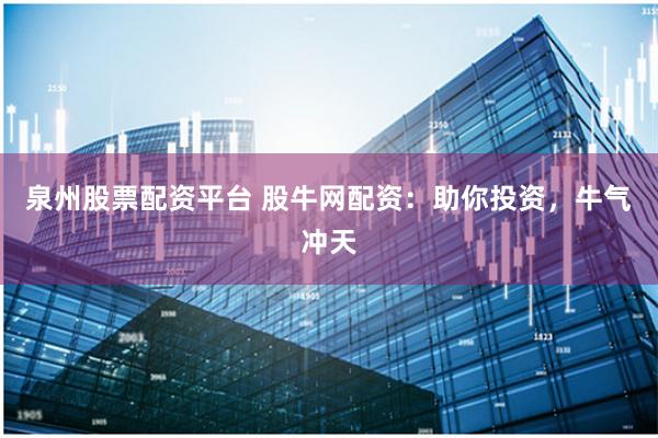泉州股票配资平台 股牛网配资：助你投资，牛气冲天