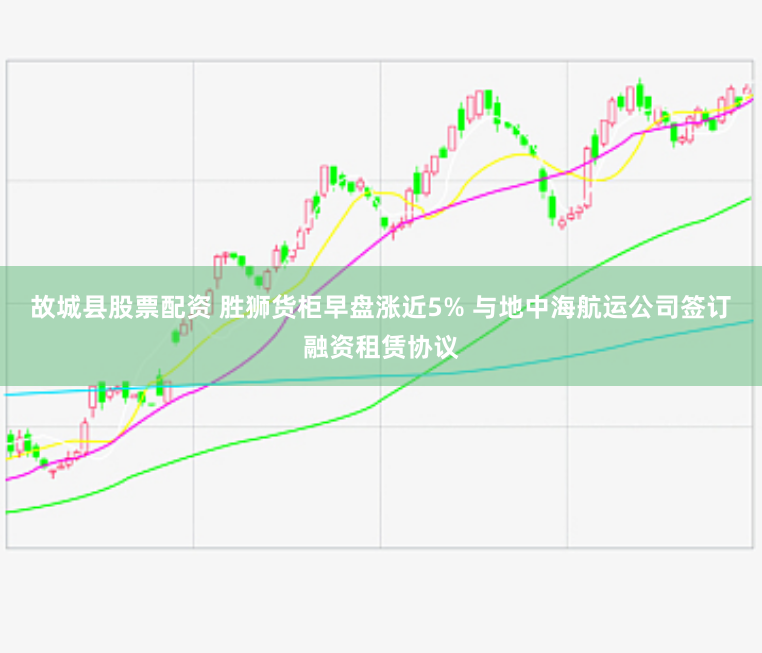 故城县股票配资 胜狮货柜早盘涨近5% 与地中海航运公司签订融资租赁协议