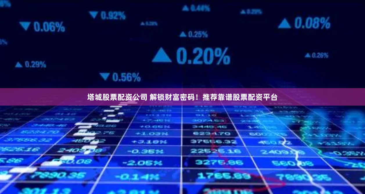 塔城股票配资公司 解锁财富密码！推荐靠谱股票配资平台