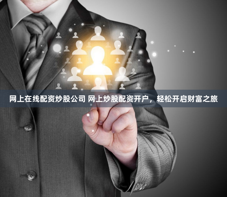 网上在线配资炒股公司 网上炒股配资开户，轻松开启财富之旅