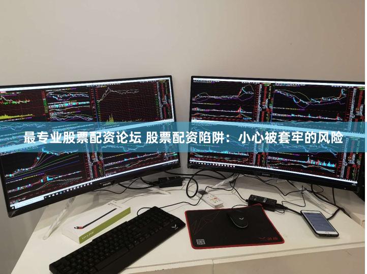 最专业股票配资论坛 股票配资陷阱：小心被套牢的风险