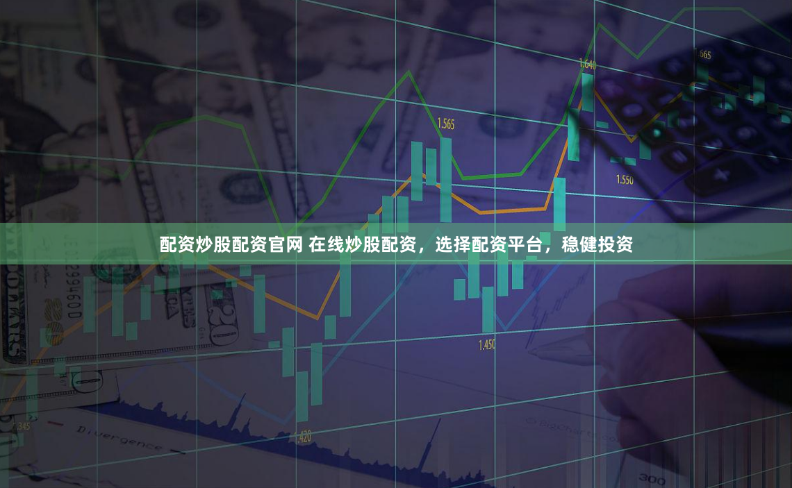 配资炒股配资官网 在线炒股配资，选择配资平台，稳健投资
