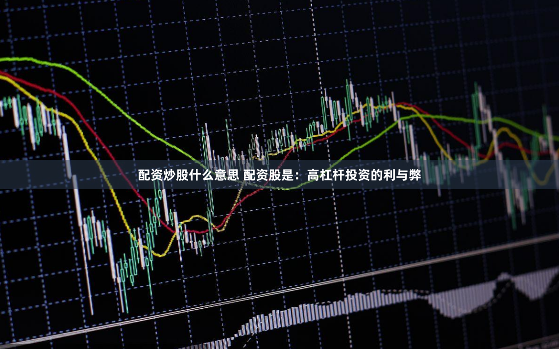 配资炒股什么意思 配资股是：高杠杆投资的利与弊