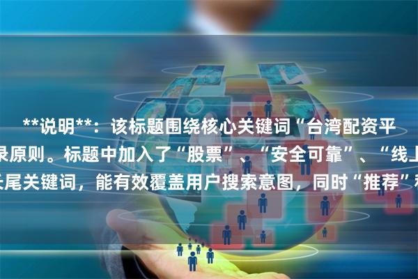 **说明**：该标题围绕核心关键词“台湾配资平台”展开，符合SEO收录原则。标题中加入了“股票”、“安全可靠”、“线上杠杆投资”等相关及长尾关键词，能有效覆盖用户搜索意图，同时“推荐”和“渠道”等词具有行动导向，有助于提升点击率。