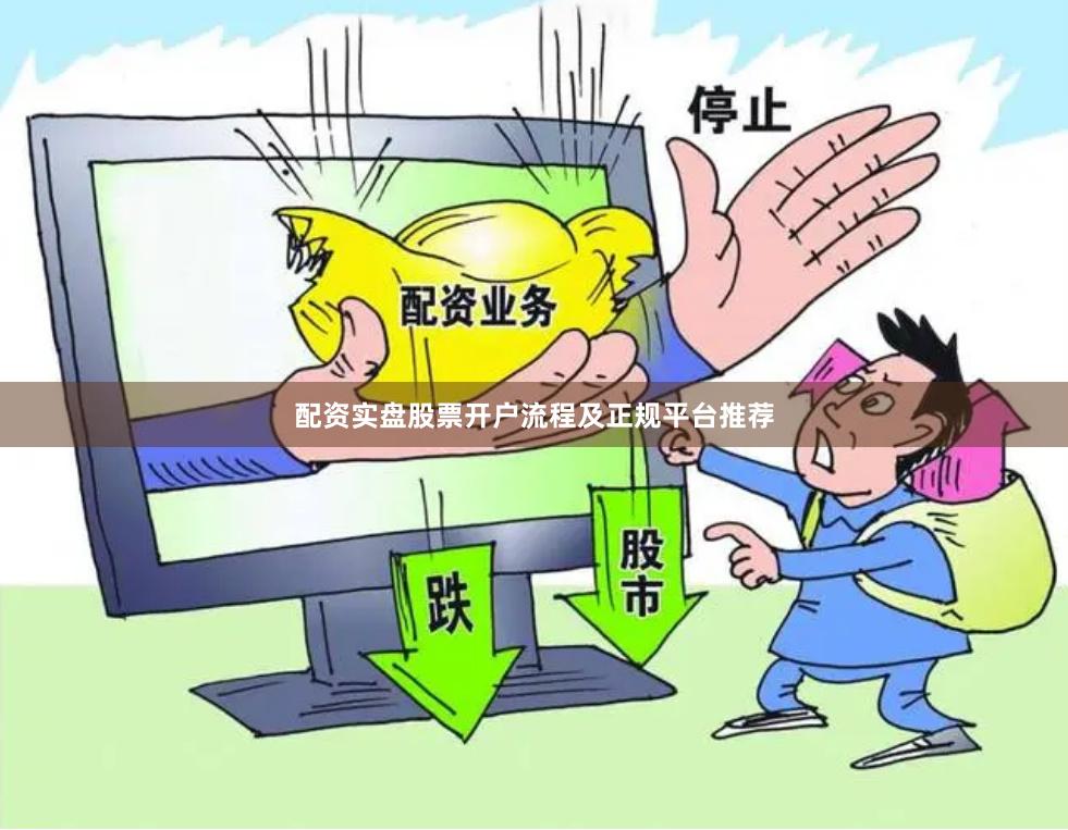 配资实盘股票开户流程及正规平台推荐