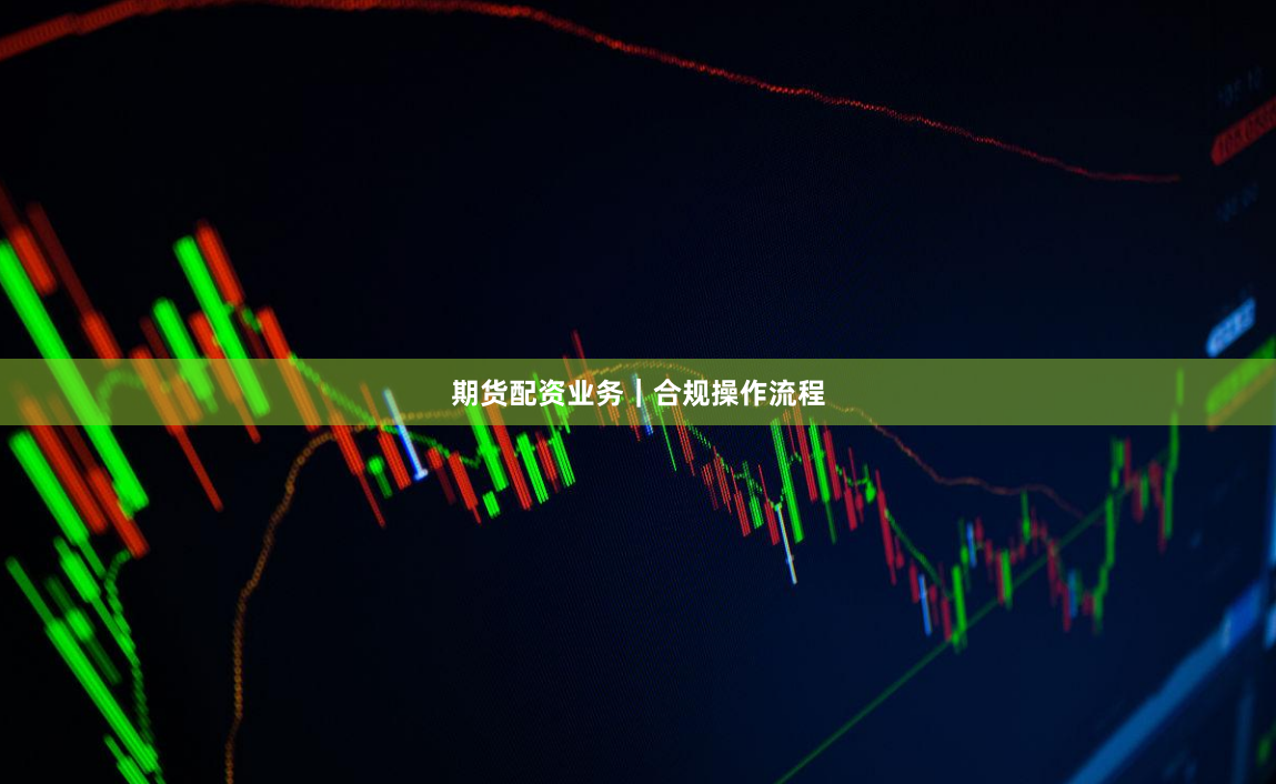 期货配资业务|合规操作流程