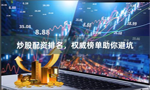 炒股配资排名，权威榜单助你避坑