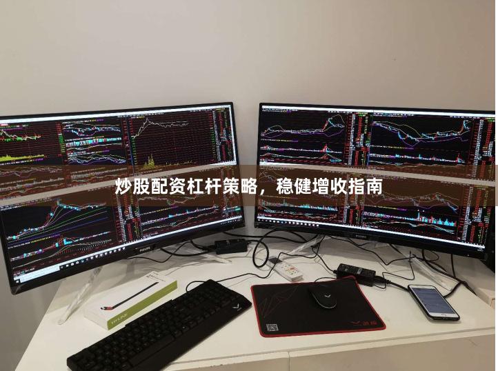 炒股配资杠杆策略，稳健增收指南