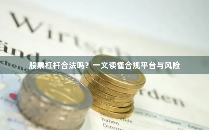 股票杠杆合法吗？一文读懂合规平台与风险