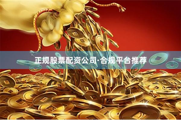 正规股票配资公司·合规平台推荐