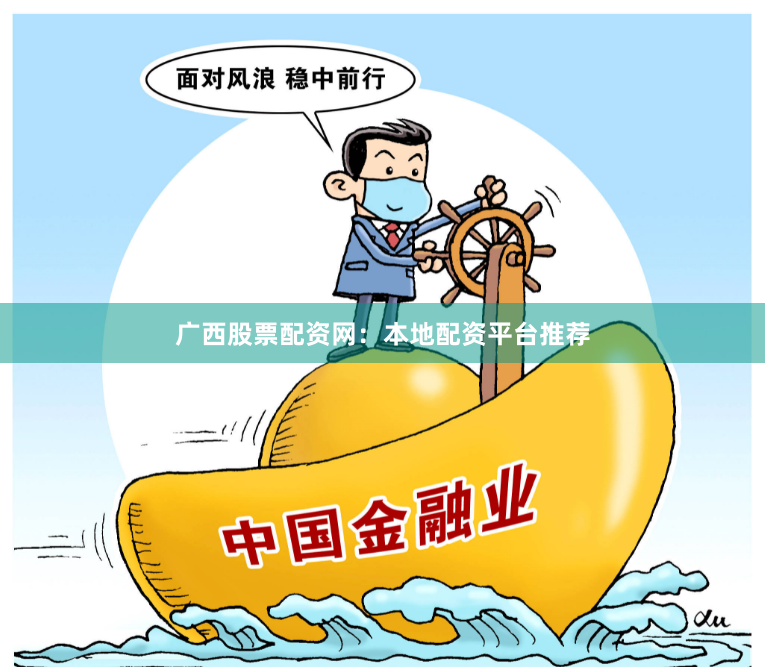 广西股票配资网：本地配资平台推荐