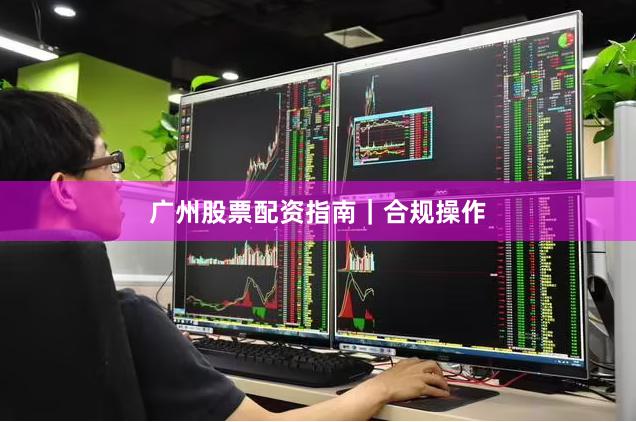 广州股票配资指南｜合规操作