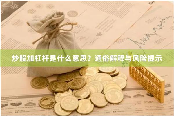炒股加杠杆是什么意思？通俗解释与风险提示