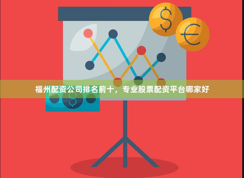 福州配资公司排名前十，专业股票配资平台哪家好