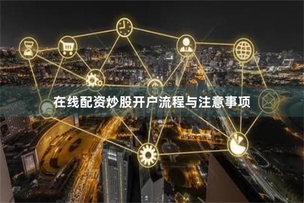 在线配资炒股开户流程与注意事项