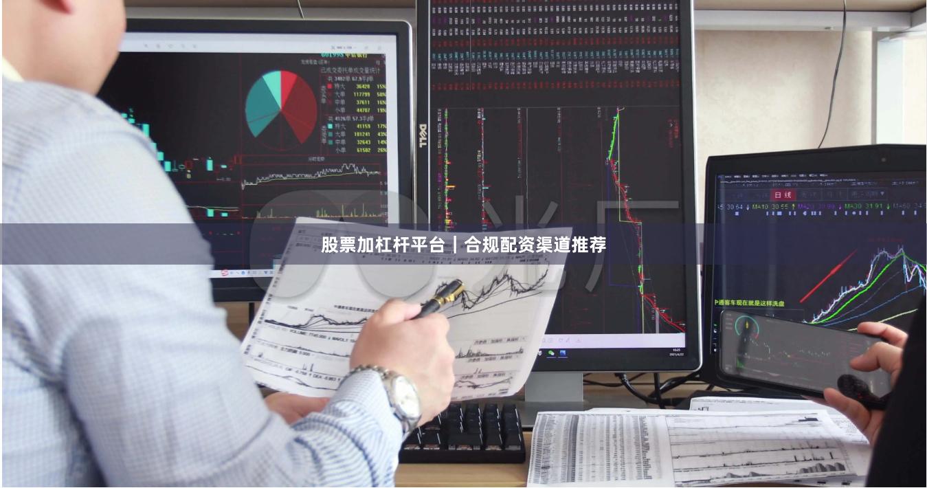 股票加杠杆平台｜合规配资渠道推荐