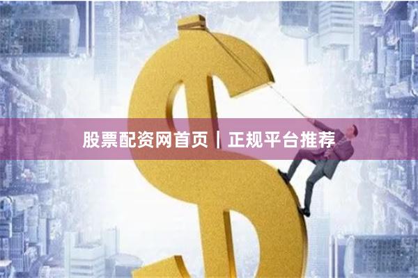股票配资网首页｜正规平台推荐