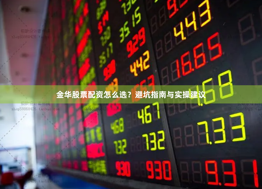 金华股票配资怎么选？避坑指南与实操建议