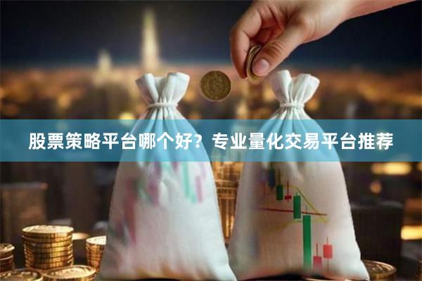 股票策略平台哪个好？专业量化交易平台推荐