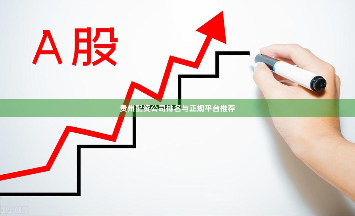 贵州配资公司排名与正规平台推荐